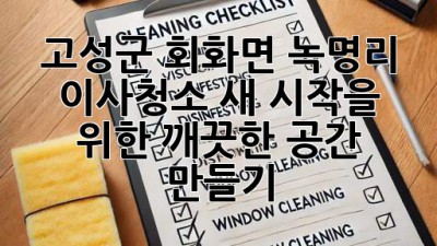 고성군 회화면 녹명리 이사청소: 새 시작을 위한 깨끗한 공간 만들기 ✨
