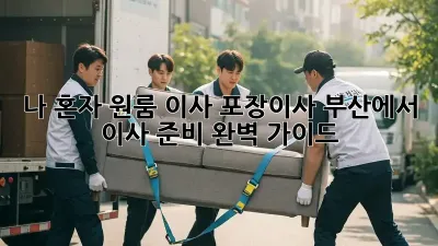 나 혼자 원룸 이사? 포장이사? 부산에서 이사 준비 완벽 가이드!