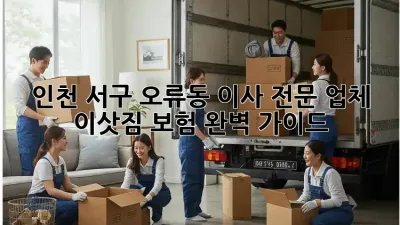 인천 서구 오류동 이사 전문 업체: 이삿짐 보험 완벽 가이드