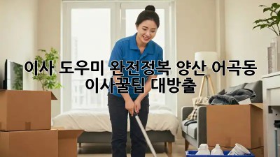 이사 도우미 완전정복! #양산 어곡동 이사꿀팁 대방출 📦✨
